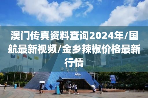澳门传真资料查询2024年/国航最新视频/金乡辣椒价格最新行情