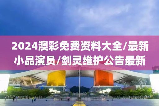 2024澳彩免费资料大全/最新小品演员/剑灵维护公告最新