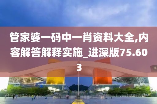 管家婆一码中一肖资料大全,内容解答解释实施_进深版75.603