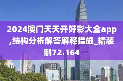 2024澳门天天开好彩大全app,结构分析解答解释措施_精装制72.164