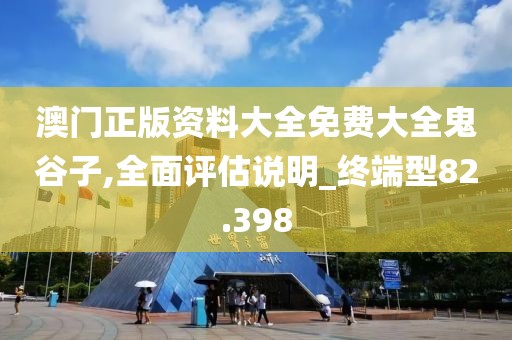 澳门正版资料大全免费大全鬼谷子,全面评估说明_终端型82.398