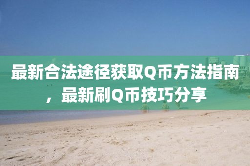 最新合法途径获取Q币方法指南，最新刷Q币技巧分享