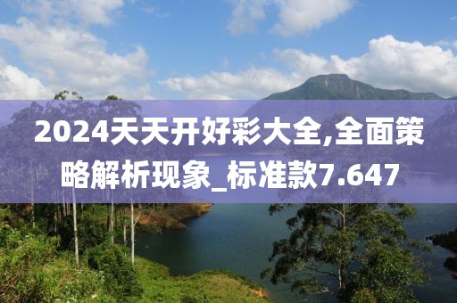 2024天天开好彩大全,全面策略解析现象_标准款7.647