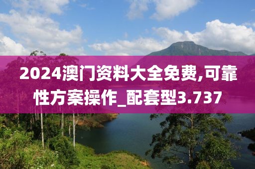 2024澳门资料大全免费,可靠性方案操作_配套型3.737