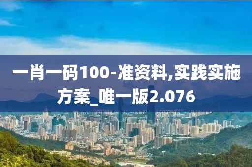 一肖一码100-准资料,实践实施方案_唯一版2.076