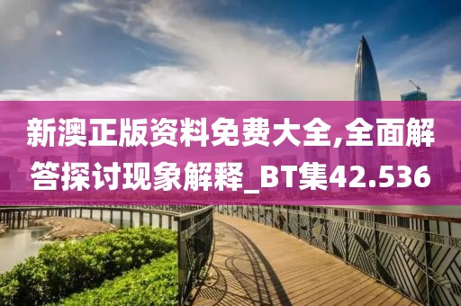 新澳正版资料免费大全,全面解答探讨现象解释_BT集42.536