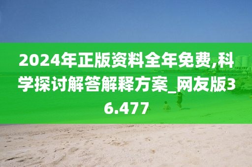 2024年正版资料全年免费,科学探讨解答解释方案_网友版36.477