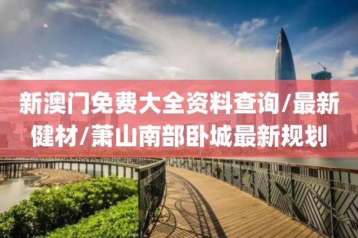 新澳门免费大全资料查询/最新健材/萧山南部卧城最新规划