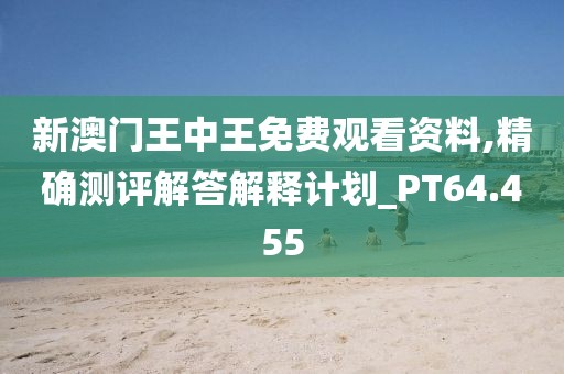 新澳门王中王免费观看资料,精确测评解答解释计划_PT64.455