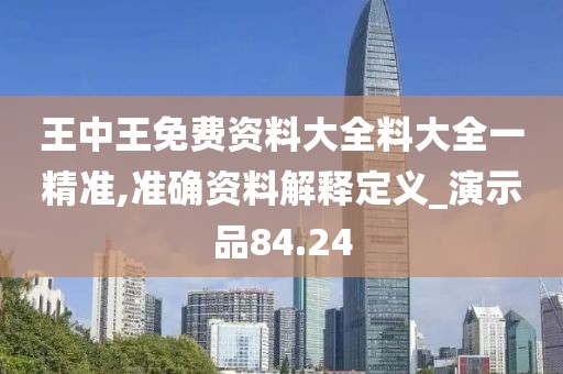 王中王免费资料大全料大全一精准,准确资料解释定义_演示品84.24