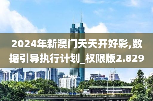 2024年新澳门天天开好彩,数据引导执行计划_权限版2.829