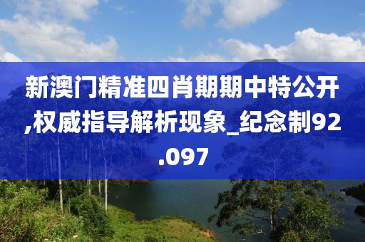新澳门精准四肖期期中特公开,权威指导解析现象_纪念制92.097