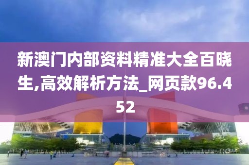 新澳门内部资料精准大全百晓生,高效解析方法_网页款96.452