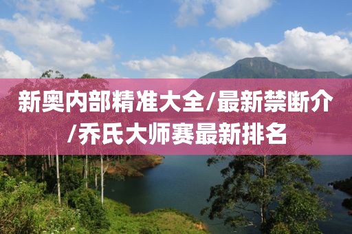 新奥内部精准大全/最新禁断介/乔氏大师赛最新排名