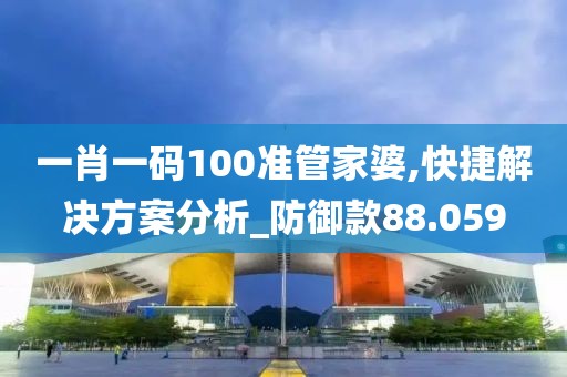 一肖一码100准管家婆,快捷解决方案分析_防御款88.059