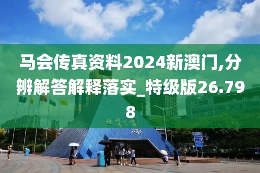 马会传真资料2024新澳门,分辨解答解释落实_特级版26.798