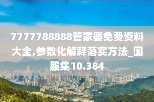 7777788888管家婆免费资料大全,参数化解释落实方法_国服集10.384