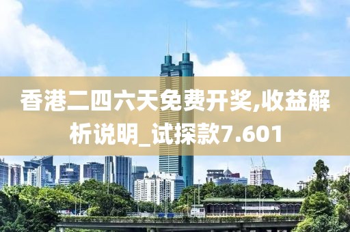 香港二四六天免费开奖,收益解析说明_试探款7.601