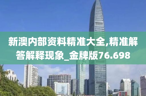 新澳内部资料精准大全,精准解答解释现象_金牌版76.698