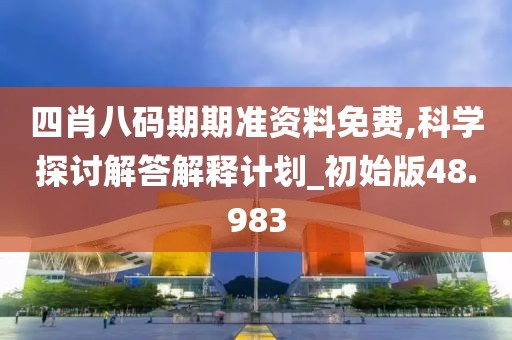 四肖八码期期准资料免费,科学探讨解答解释计划_初始版48.983