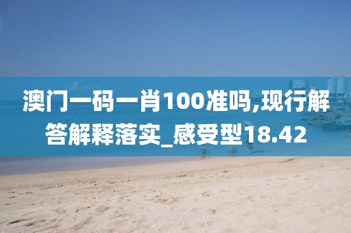 澳门一码一肖100准吗,现行解答解释落实_感受型18.42
