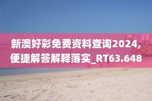 新澳好彩免费资料查询2024,便捷解答解释落实_RT63.648
