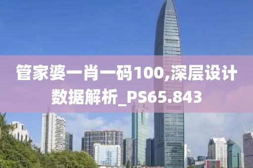 管家婆一肖一码100,深层设计数据解析_PS65.843