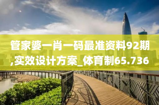 管家婆一肖一码最准资料92期,实效设计方案_体育制65.736