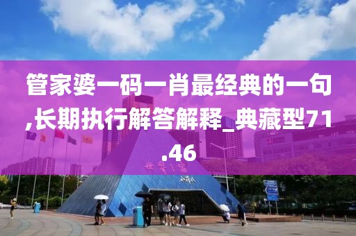 管家婆一码一肖最经典的一句,长期执行解答解释_典藏型71.46