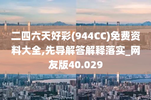 二四六天好彩(944CC)免费资料大全,先导解答解释落实_网友版40.029