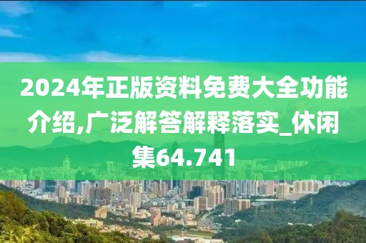 2024年正版资料免费大全功能介绍,广泛解答解释落实_休闲集64.741