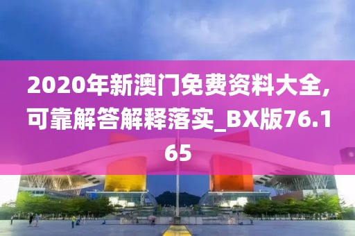 2020年新澳门免费资料大全,可靠解答解释落实_BX版76.165