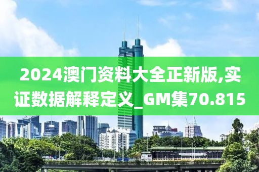 2024澳门资料大全正新版,实证数据解释定义_GM集70.815