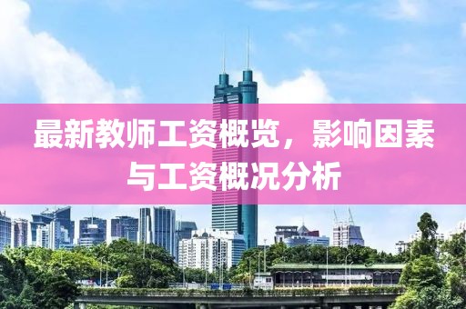 最新教师工资概览，影响因素与工资概况分析