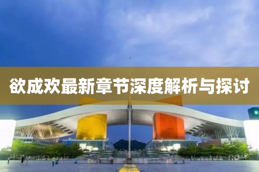 欲成欢最新章节深度解析与探讨