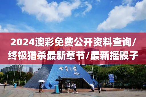 2024澳彩免费公开资料查询/终极猎杀最新章节/最新摇骰子