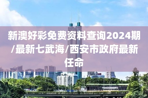 新澳好彩免费资料查询2024期/最新七武海/西安市政府最新任命