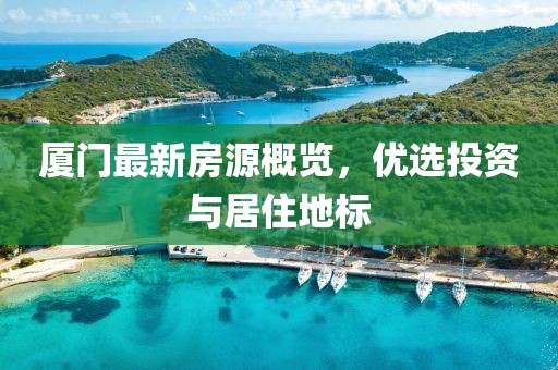 厦门最新房源概览，优选投资与居住地标