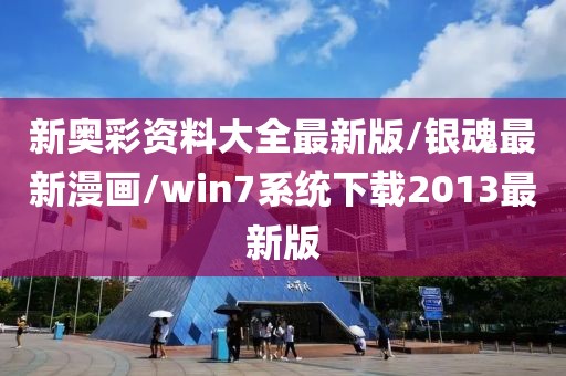 新奥彩资料大全最新版/银魂最新漫画/win7系统下载2013最新版