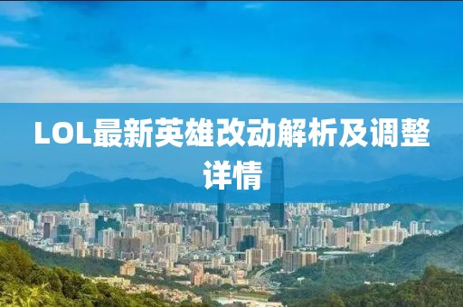 LOL最新英雄改动解析及调整详情
