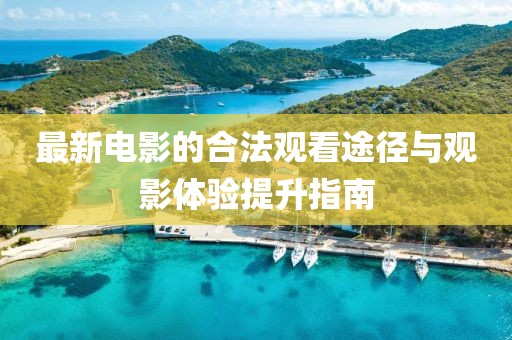 最新电影的合法观看途径与观影体验提升指南