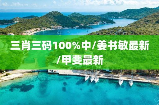 三肖三码100%中/姜书敏最新/甲斐最新