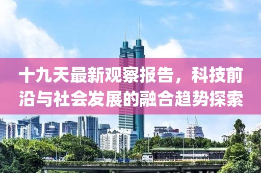十九天最新观察报告，科技前沿与社会发展的融合趋势探索