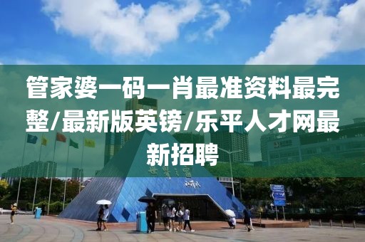 管家婆一码一肖最准资料最完整/最新版英镑/乐平人才网最新招聘