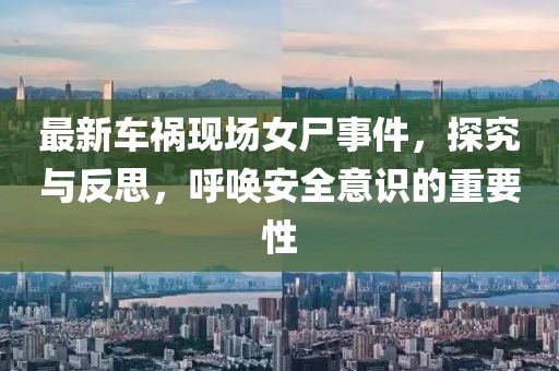 最新车祸现场女尸事件，探究与反思，呼唤安全意识的重要性