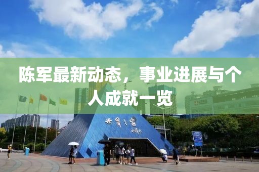 陈军最新动态，事业进展与个人成就一览