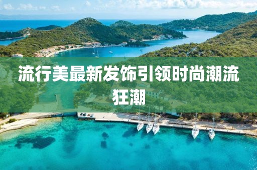 流行美最新发饰引领时尚潮流狂潮