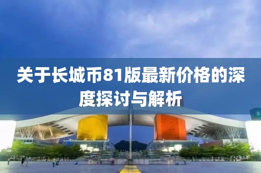 关于长城币81版最新价格的深度探讨与解析