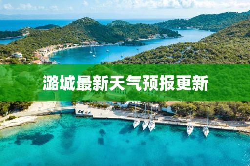潞城最新天气预报更新