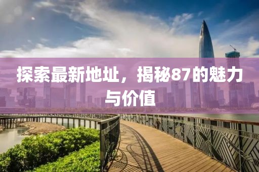 探索最新地址，揭秘87的魅力与价值